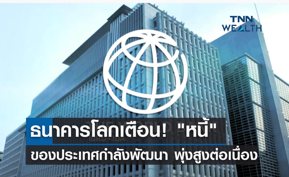 ธนาคารโลกเตือน! หนี้ “ประเทศกำลังพัฒนา” พุ่งสูงต่อเนื่อง 