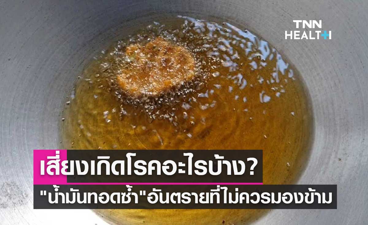 "น้ำมันทอดซ้ำ" อันตรายที่ไม่ควรมองข้าม เสี่ยงเกิดโรคอะไรบ้างเช็กด่วน