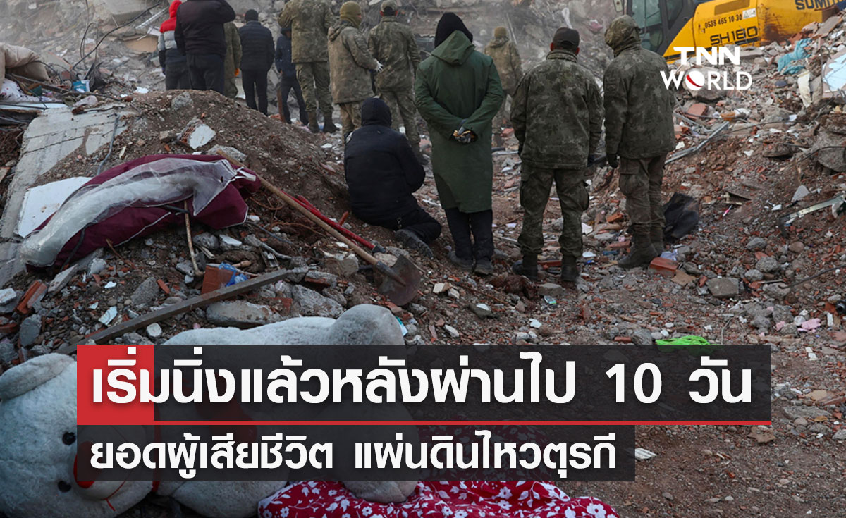 ยอดผู้เสียชีวิต แผ่นดินไหวตุรกี เริ่มนิ่งแล้ว หลังผ่านไป 10 วัน 