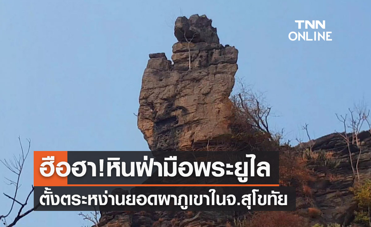 ชาวเน็ตฮือฮา! หินรูปร่างแปลกคล้าย “ฝ่ามือพระยูไล” ยอดผา จ.สุโขทัย