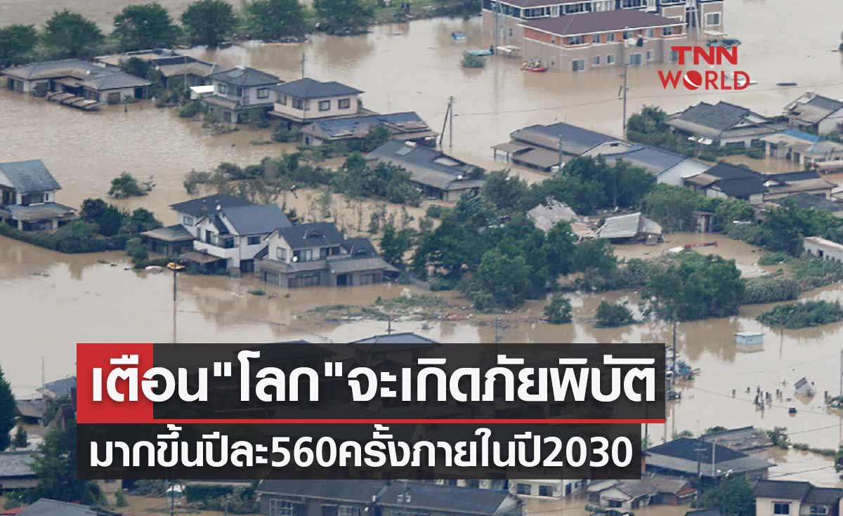 เตือน "โลก" จะเกิดภัยพิบัติมากขึ้นปีละ 560 ครั้งภายในปี 2030
