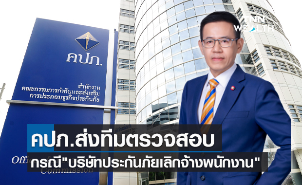 บริษัทประกันภัยเลิกจ้างพนักงาน คปภ.ส่งทีมตรวจสอบคุ้มครองสิทธิประโยชน์ปชช.